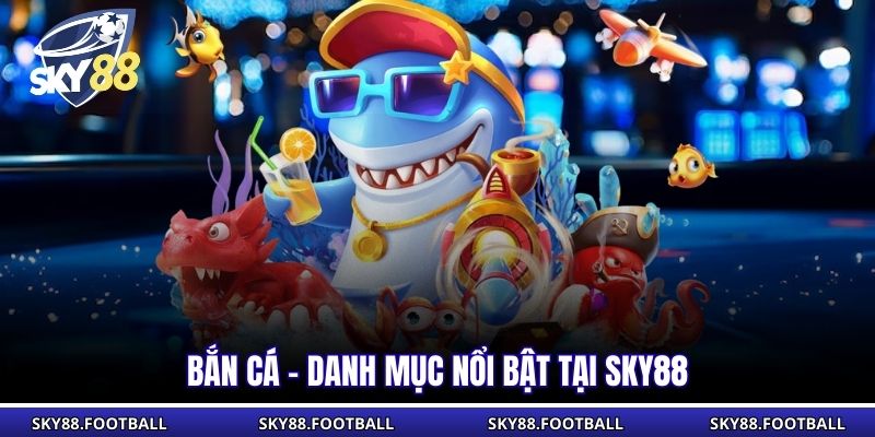 Bắn cá - Danh mục nổi bật tại SKY88