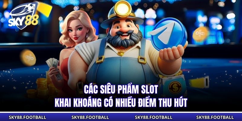 Các siêu phẩm slot khai khoáng có nhiều điểm thu hút