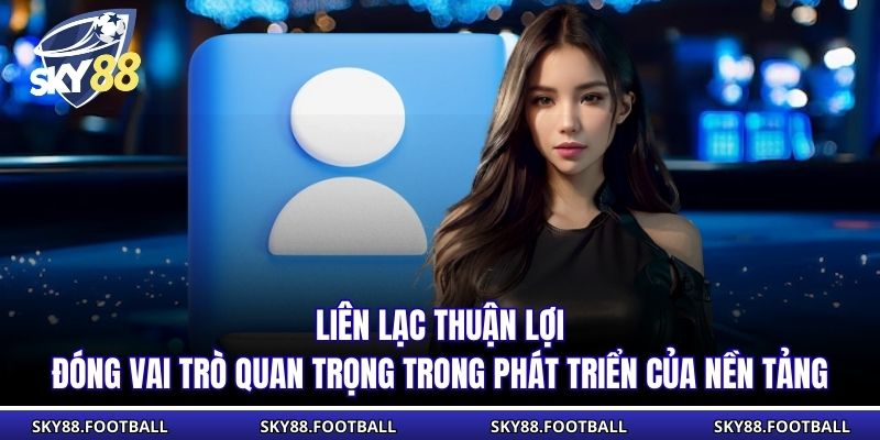 Liên lạc thuận lợi đóng vai trò quan trọng trong phát triển của nền tảng