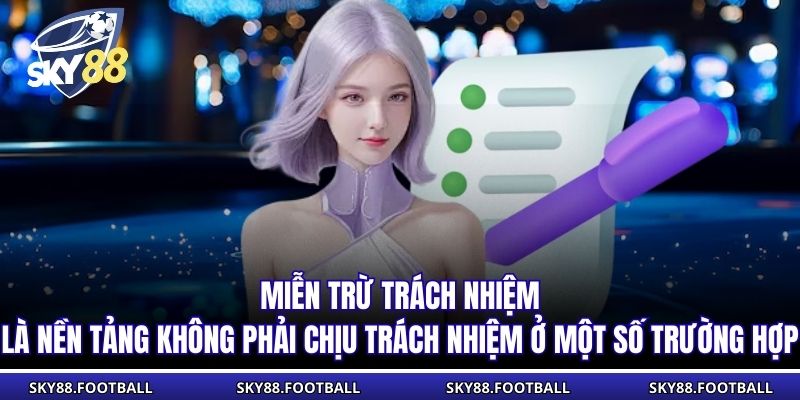 Miễn trừ trách nhiệm là nền tảng không phải chịu trách nhiệm ở một số trường hợp 