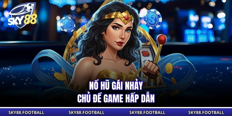 Nổ hũ gái nhảy - Chủ đề game hấp dẫn